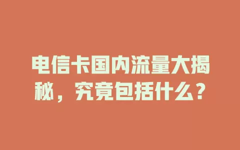 电信卡国内流量大揭秘，究竟包括什么？