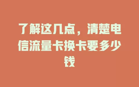 了解这几点，清楚电信流量卡换卡要多少钱