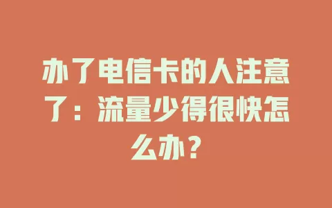 办了电信卡的人注意了：流量少得很快怎么办？