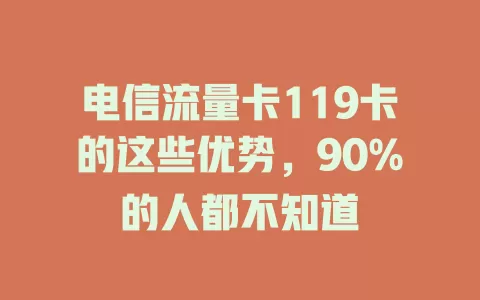 电信流量卡119卡的这些优势，90%的人都不知道