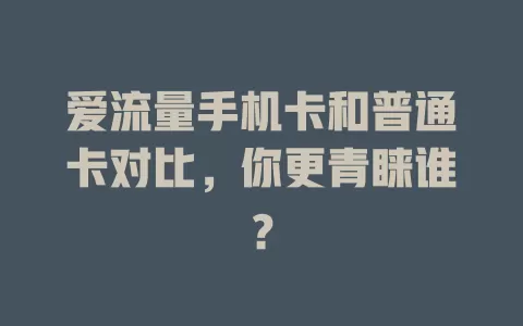 爱流量手机卡和普通卡对比，你更青睐谁？