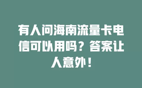 有人问海南流量卡电信可以用吗？答案让人意外！