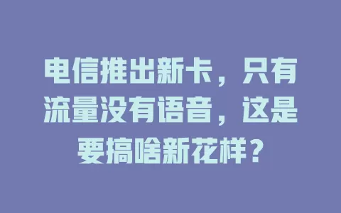 电信推出新卡，只有流量没有语音，这是要搞啥新花样？