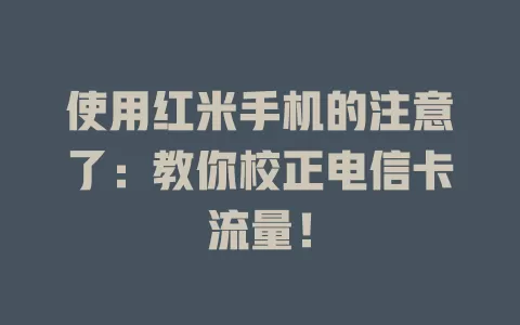 使用红米手机的注意了：教你校正电信卡流量！