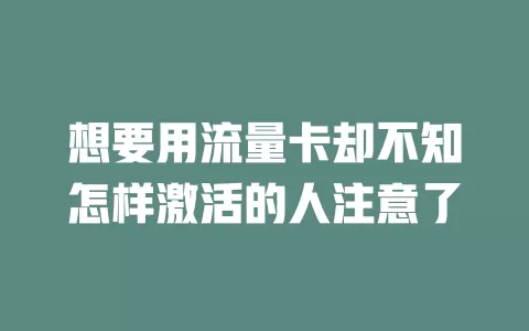 想要用流量卡却不知怎样激活的人注意了