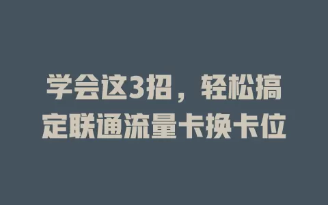 学会这3招，轻松搞定联通流量卡换卡位