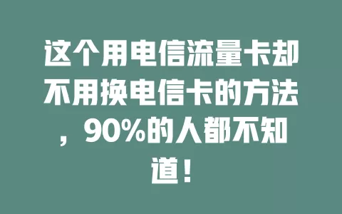 这个用电信流量卡却不用换电信卡的方法，90%的人都不知道！