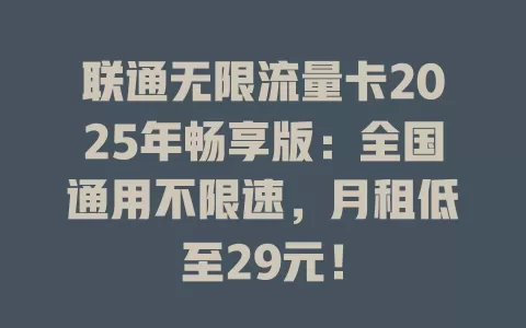 联通无限流量卡2025年畅享版：全国通用不限速，月租低至29元！