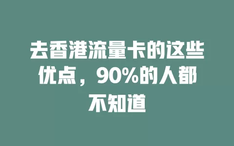 去香港流量卡的这些优点，90%的人都不知道