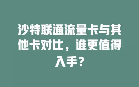 沙特联通流量卡与其他卡对比，谁更值得入手？
