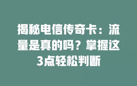 揭秘电信传奇卡：流量是真的吗？掌握这3点轻松判断