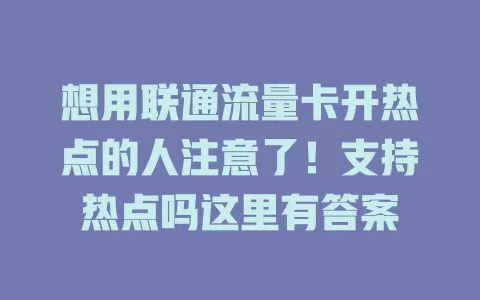 想用联通流量卡开热点的人注意了！支持热点吗这里有答案
