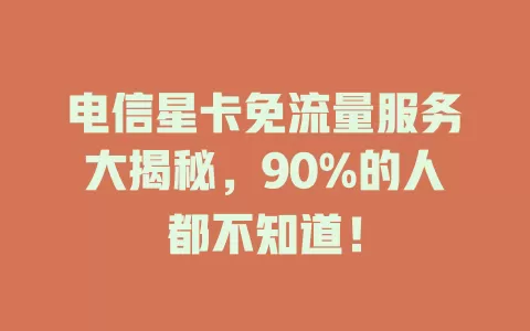 电信星卡免流量服务大揭秘，90%的人都不知道！