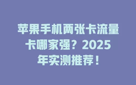 苹果手机两张卡流量卡哪家强？2025年实测推荐！