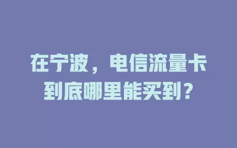 在宁波，电信流量卡到底哪里能买到？