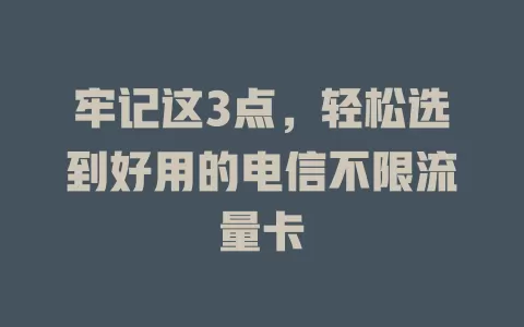 牢记这3点，轻松选到好用的电信不限流量卡