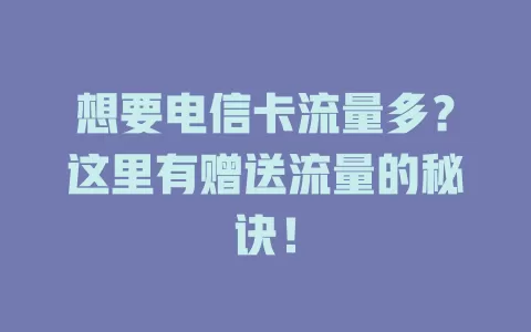 想要电信卡流量多？这里有赠送流量的秘诀！