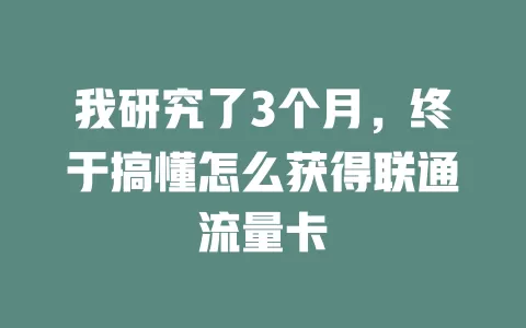 我研究了3个月，终于搞懂怎么获得联通流量卡