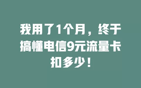 我用了1个月，终于搞懂电信9元流量卡扣多少！