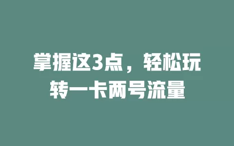 掌握这3点，轻松玩转一卡两号流量