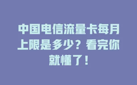 中国电信流量卡每月上限是多少？看完你就懂了！