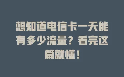 想知道电信卡一天能有多少流量？看完这篇就懂！
