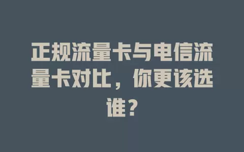 正规流量卡与电信流量卡对比，你更该选谁？
