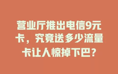 营业厅推出电信9元卡，究竟送多少流量卡让人惊掉下巴？