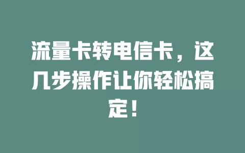 流量卡转电信卡，这几步操作让你轻松搞定！