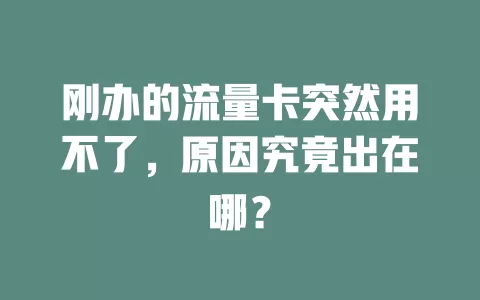 刚办的流量卡突然用不了，原因究竟出在哪？