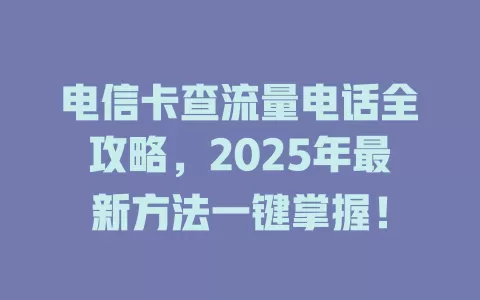 电信卡查流量电话全攻略，2025年最新方法一键掌握！