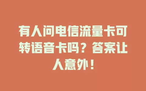 有人问电信流量卡可转语音卡吗？答案让人意外！