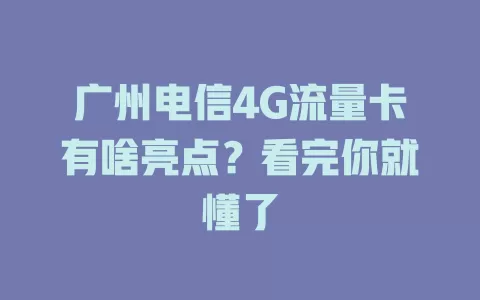 广州电信4G流量卡有啥亮点？看完你就懂了
