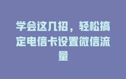 学会这几招，轻松搞定电信卡设置微信流量