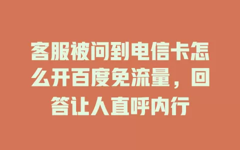客服被问到电信卡怎么开百度免流量，回答让人直呼内行