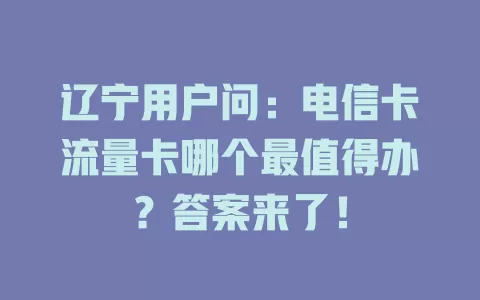 辽宁用户问：电信卡流量卡哪个最值得办？答案来了！