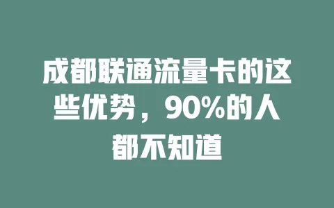 成都联通流量卡的这些优势，90%的人都不知道