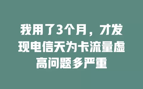 我用了3个月，才发现电信天为卡流量虚高问题多严重