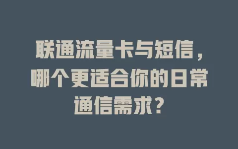 联通流量卡与短信，哪个更适合你的日常通信需求？