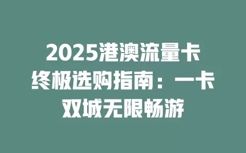2025港澳流量卡终极选购指南：一卡双城无限畅游