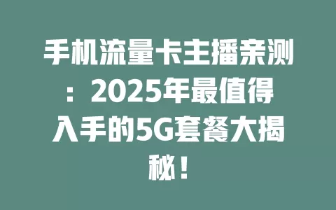 手机流量卡主播亲测：2025年最值得入手的5G套餐大揭秘！