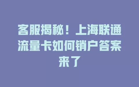 客服揭秘！上海联通流量卡如何销户答案来了