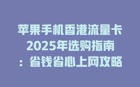苹果手机香港流量卡2025年选购指南：省钱省心上网攻略
