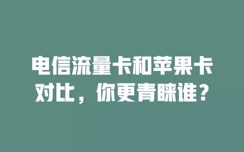 电信流量卡和苹果卡对比，你更青睐谁？