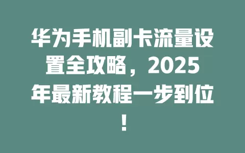 华为手机副卡流量设置全攻略，2025年最新教程一步到位！