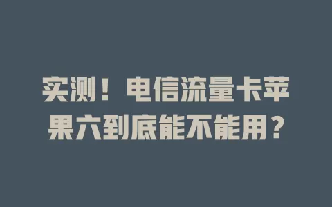 实测！电信流量卡苹果六到底能不能用？