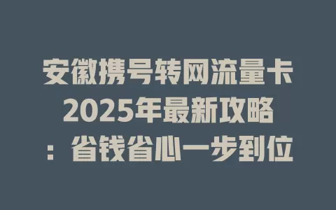 安徽携号转网流量卡2025年最新攻略：省钱省心一步到位