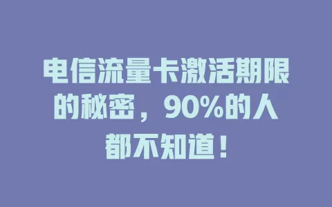 电信流量卡激活期限的秘密，90%的人都不知道！
