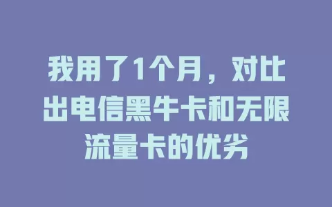 我用了1个月，对比出电信黑牛卡和无限流量卡的优劣