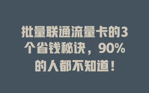 批量联通流量卡的3个省钱秘诀，90%的人都不知道！